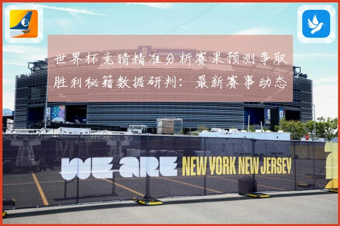 世界杯竞猜精准分析赛果预测争取胜利秘籍数据研判：最新赛事动态与深度分析