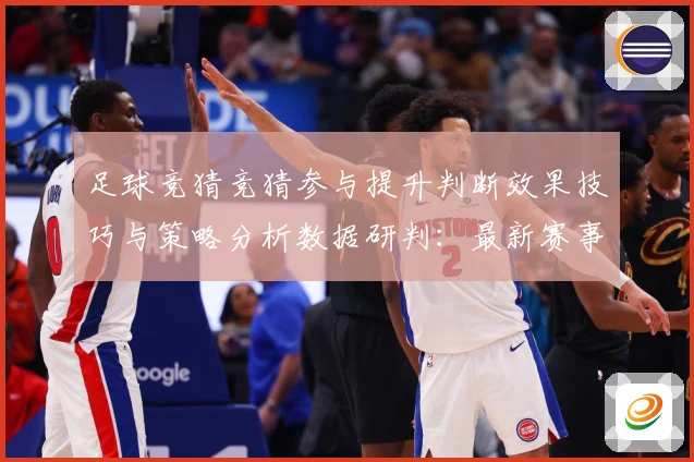 足球竞猜竞猜参与提升判断效果技巧与策略分析数据研判：最新赛事动态与深度分析