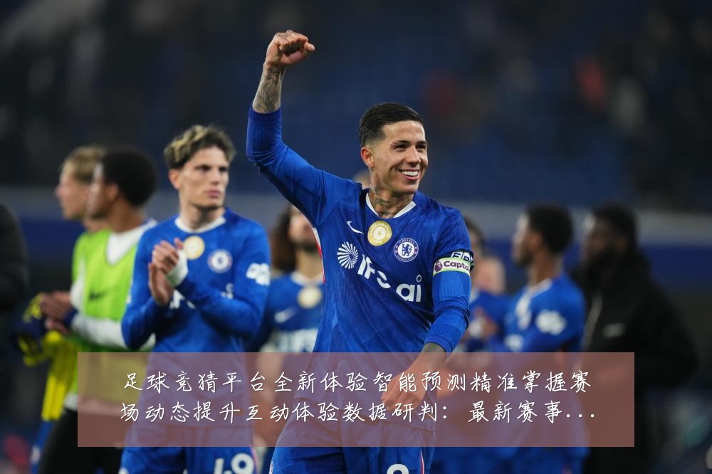 足球竞猜平台全新体验智能预测精准掌握赛场动态提升互动体验数据研判：最新赛事动态与深度分析