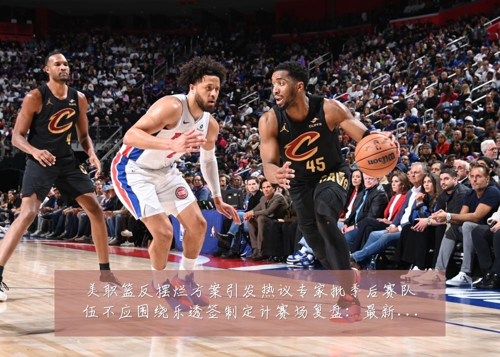 美职篮反摆烂方案引发热议专家批季后赛队伍不应围绕乐透签制定计赛场复盘：最新赛事动态与深度分析