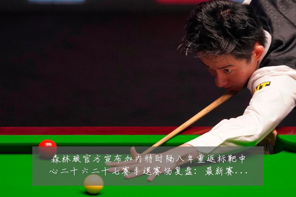 森林狼官方宣布加内特时隔八年重返标靶中心二十六二十七赛季退赛场复盘:最新赛事动态与深度分析