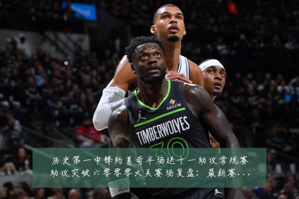 历史第一中锋约基奇半场送十一助攻常规赛助攻突破六零零零大关赛场复盘:最新赛事动态与深度分析