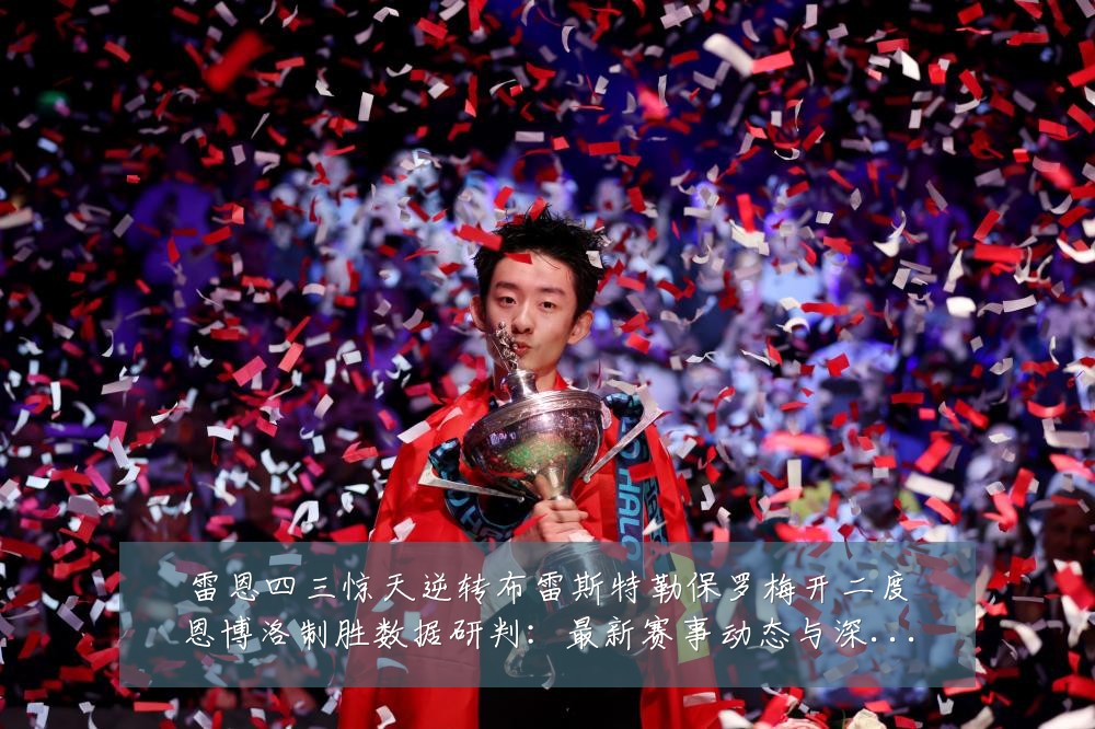 雷恩四三惊天逆转布雷斯特勒保罗梅开二度恩博洛制胜数据研判：最新赛事动态与深度分析
