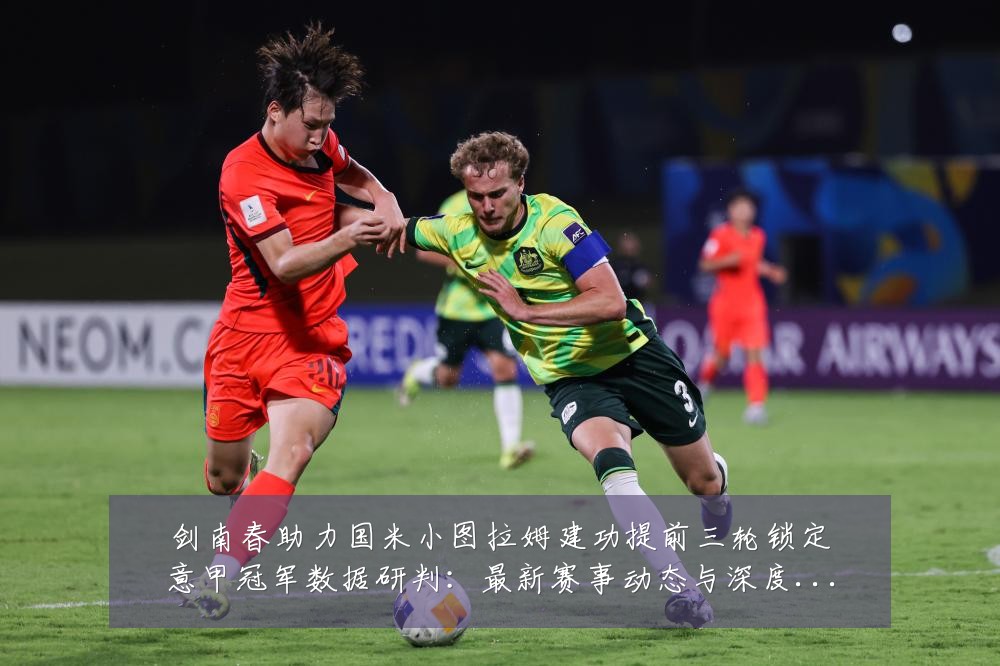 剑南春助力国米小图拉姆建功提前三轮锁定意甲冠军数据研判:最新赛事动态与深度分析
