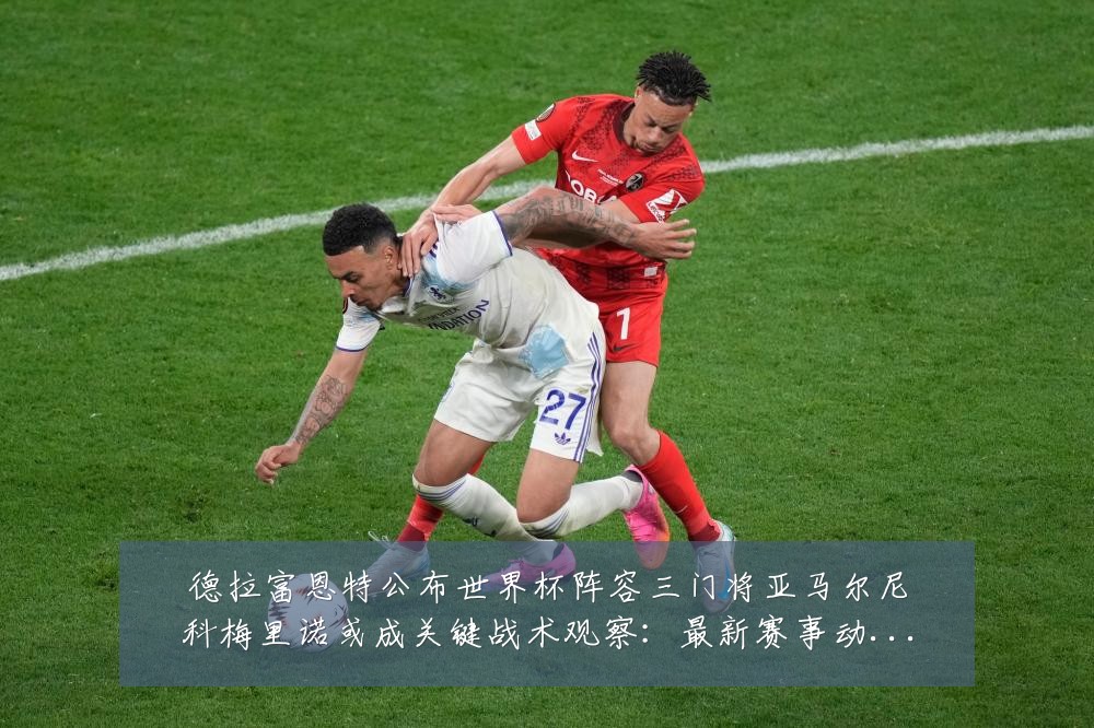 德拉富恩特公布世界杯阵容三门将亚马尔尼科梅里诺或成关键战术观察:最新赛事动态与深度分析